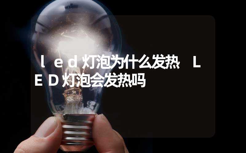 led灯泡为什么发热 LED灯泡会发热吗